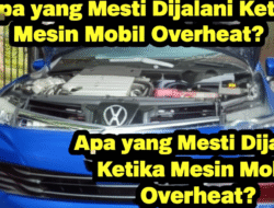 Apa yang Mesti Dijalani Ketika Mesin Mobil Overheat?